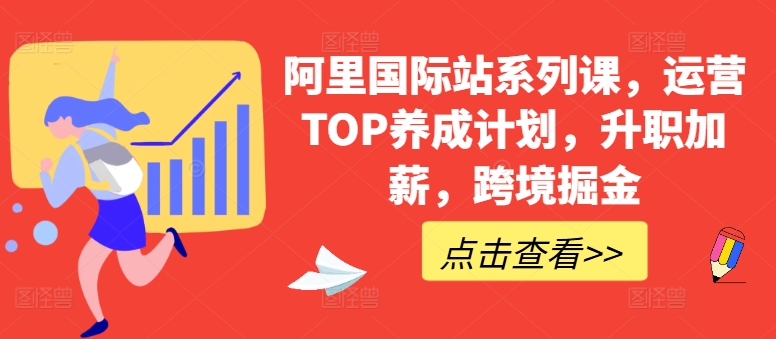 阿里国际站系列课，运营TOP养成计划，升职加薪，跨境掘金-九零网创