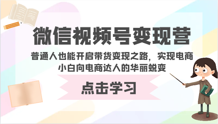 微信视频号变现营-普通人也能开启带货变现之路，实现电商小白向电商达人的华丽蜕变-九零网创