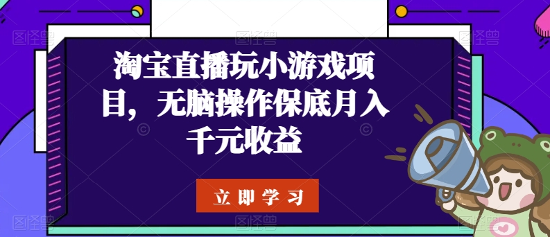 淘宝直播玩小游戏项目，无脑操作保底月入千元收益-九零网创