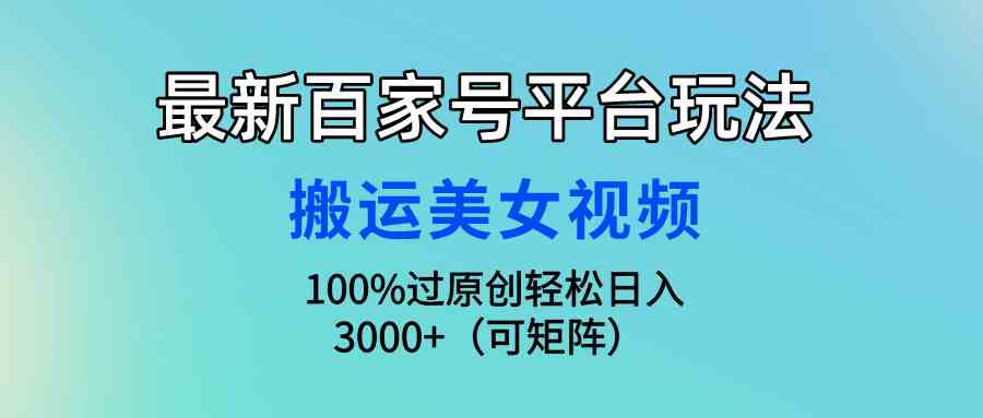 （9852期）最新百家号平台玩法，搬运美女视频100%过原创大揭秘，轻松日入3000+（可…-九零网创