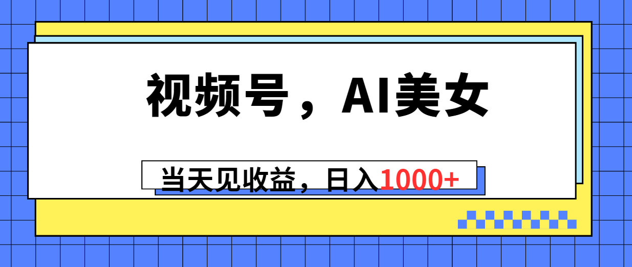 （10281期）视频号，Ai美女，当天见收益，日入1000+-九零网创