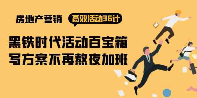 （9966期）房产营销高效活动36计：黑铁时代 活动百宝箱，写方案不再熬夜加班-九零网创