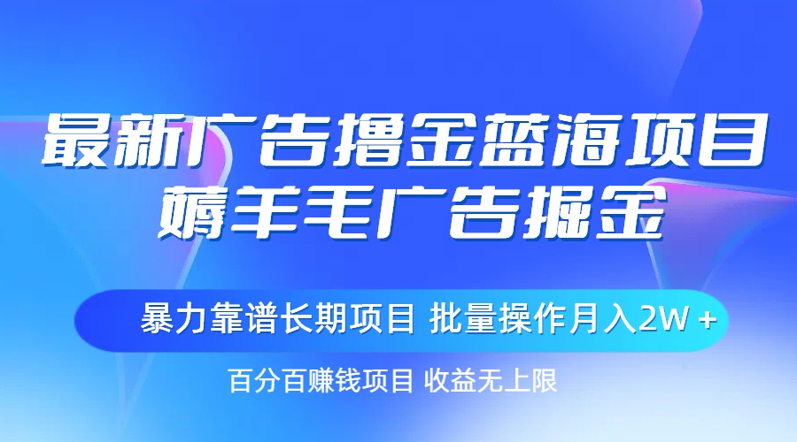 （11193期）最新广告撸金蓝海项目，薅羊毛广告掘金 长期项目 批量操作月入2W＋-九零网创