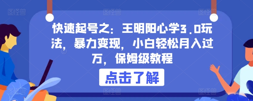 快速起号之：王明阳心学3.0玩法，暴力变现，小白轻松月入过万，保姆级教程-九零网创