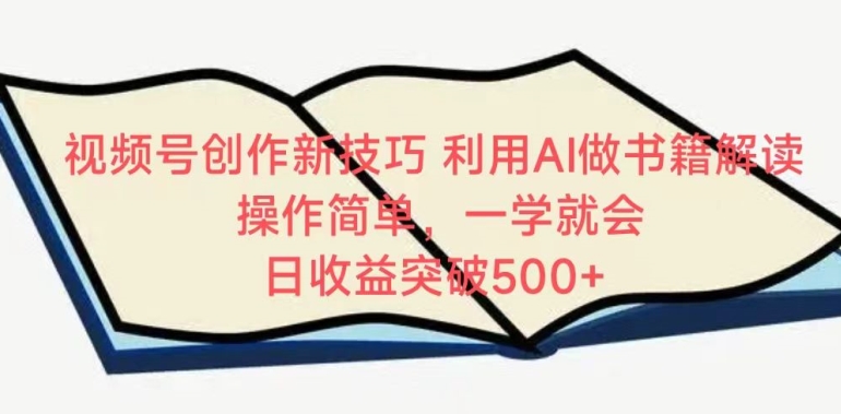 视频号创作新技巧，利用AI做书籍解读，操作简单，一学就会 日收益突破500+-九零网创