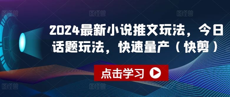2024最新小说推文玩法，今日话题玩法，快速量产(快剪)-九零网创