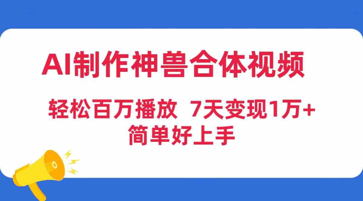 （9600期）AI制作神兽合体视频，轻松百万播放，七天变现1万+，简单好上手-九零网创
