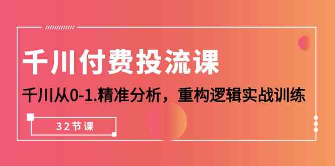 （10127期）千川-付费投流课，千川从0-1.精准分析，重构逻辑实战训练（32节课）-九零网创
