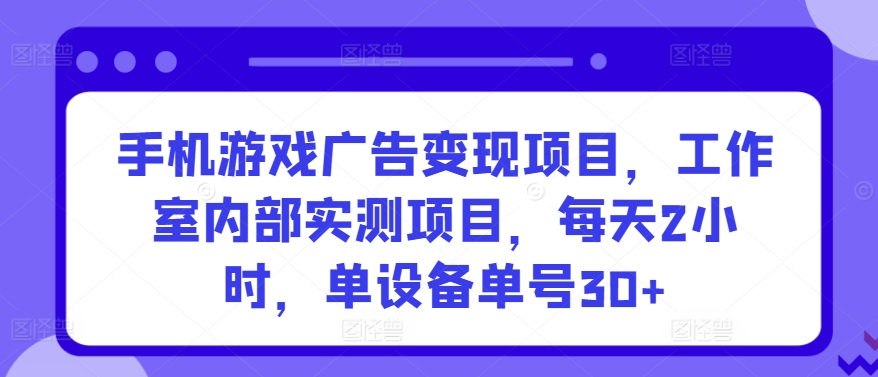 手机游戏广告变现项目，工作室内部实测项目，每天2小时，单设备单号30+-九零网创