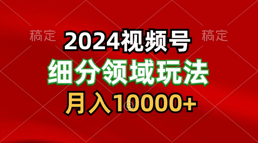 2024视频号分成计划细分领域玩法，每天5分钟，月入1W+-九零网创