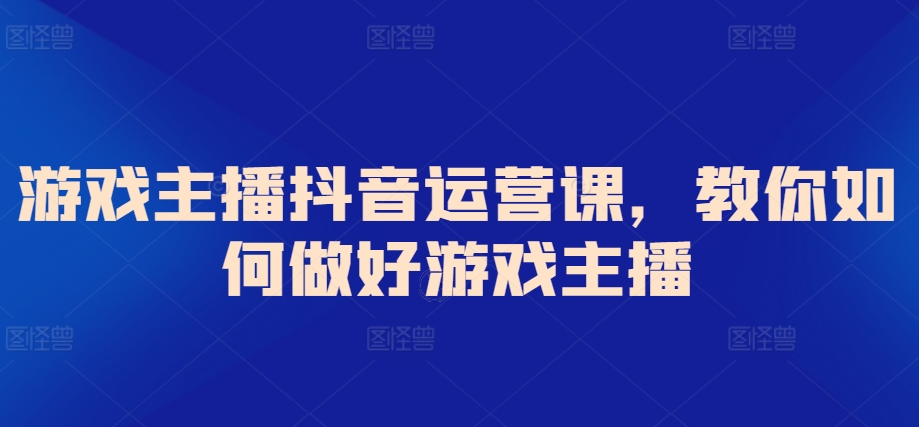 游戏主播抖音运营课，教你如何做好游戏主播-九零网创