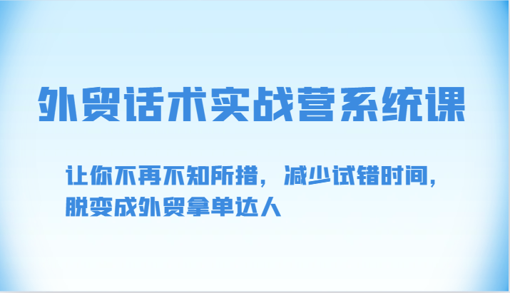 外贸话术实战营系统课-让你不再不知所措，减少试错时间，脱变成外贸拿单达人-九零网创