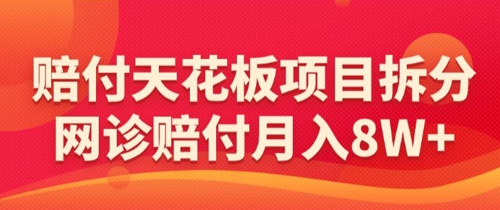 赔付天花板项目拆分，网诊赔付月入8W+-【仅揭秘】-九零网创
