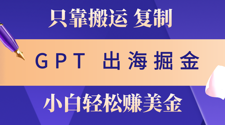 （10637期）出海掘金搬运，赚老外美金，月入3w+，仅需GPT粘贴复制，小白也能玩转-九零网创