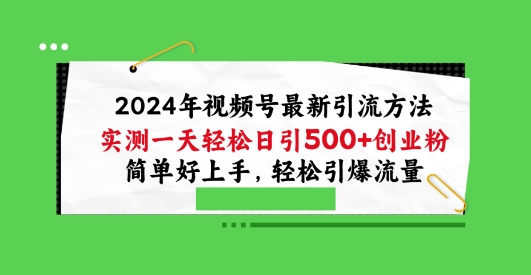2024年视频号最新引流方法，实测一天轻松日引100+创业粉，简单好上手，轻松引爆流量-九零网创