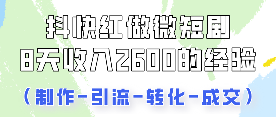 抖快做微短剧，8天收入2600+的实操经验，从前端设置到后期转化手把手教！-九零网创