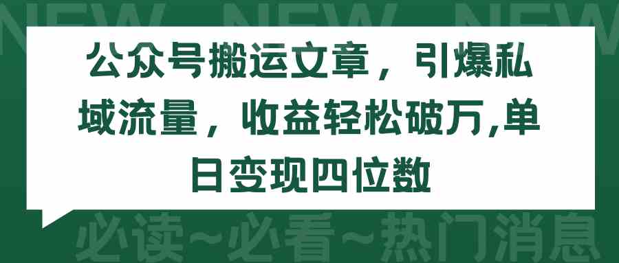 （9795期）公众号搬运文章，引爆私域流量，收益轻松破万，单日变现四位数-九零网创