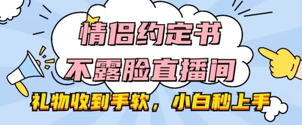 情侣约定书不露脸直播间，礼物收到手软，小白秒上手【揭秘】-九零网创