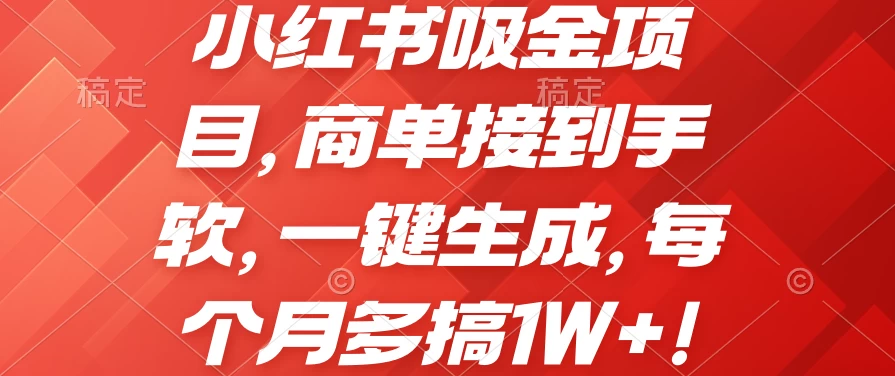 小红书吸金项目，商单接到手软，一键生成，每个月多搞1W+-九零网创