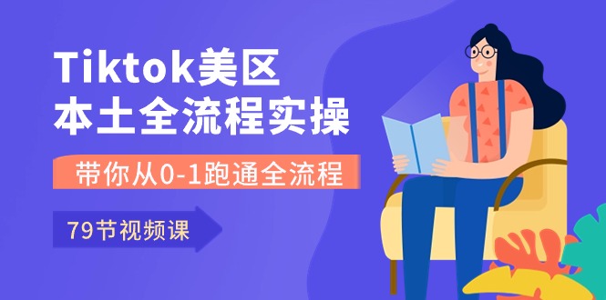 Tiktok-美区本土全流程实操课，带你从0-1跑通全流程（79节课）-九零网创