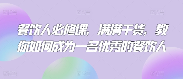餐饮人必修课，满满干货，教你如何成为一名优秀的餐饮人-九零网创