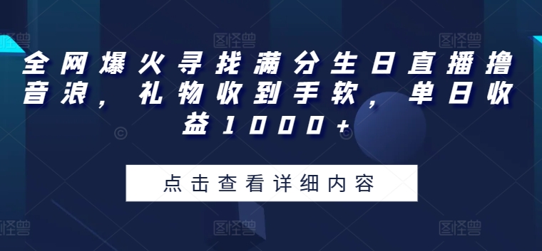 全网爆火寻找满分生日直播撸音浪，礼物收到手软，单日收益1000+-九零网创
