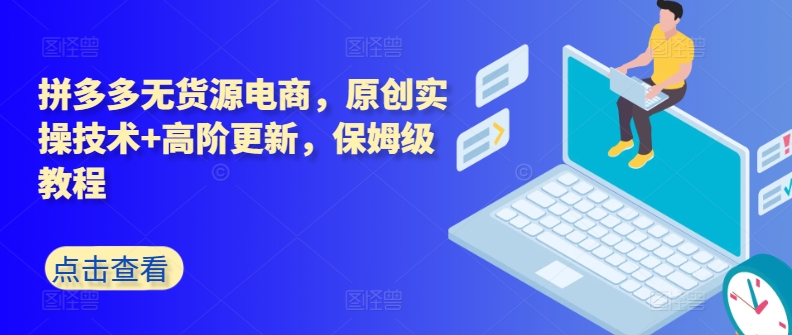 拼多多无货源电商，原创实操技术+高阶更新，保姆级教程-九零网创