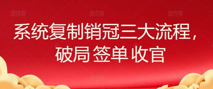 系统复制销冠三大流程，破局 签单 收官-九零网创