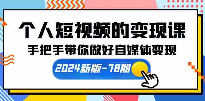（10079期）个人短视频的变现课【2024新版-78期】手把手带你做好自媒体变现（61节课）-九零网创