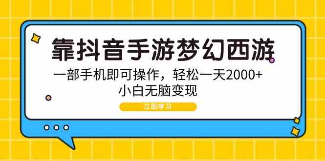 （9452期）靠抖音手游梦幻西游，一部手机即可操作，轻松一天2000+，小白无脑变现-九零网创