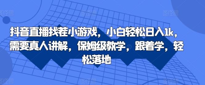 抖音直播找茬小游戏，小白轻松日入1k，需要真人讲解，保姆级教学，跟着学，轻松落地【揭秘】-九零网创