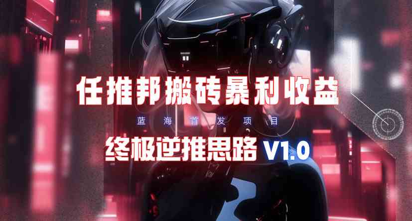（9566期）【限时蓝海】任推邦搬砖暴利吃收益_终极逆推思路V1.0-九零网创