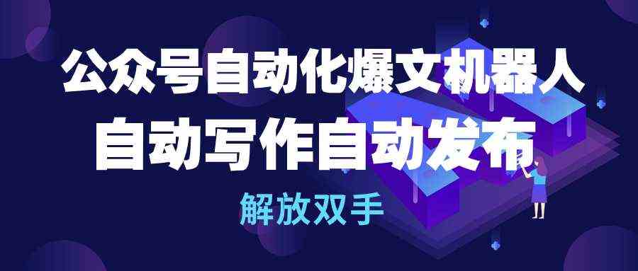（10069期）公众号流量主自动化爆文机器人，自动写作自动发布，解放双手-九零网创