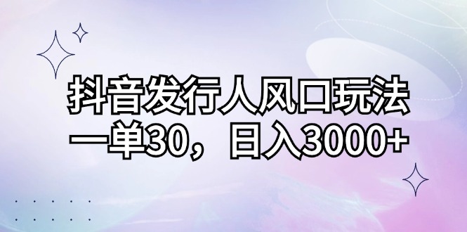 （12874期）抖音发行人风口玩法，一单30，日入3000+-九零网创