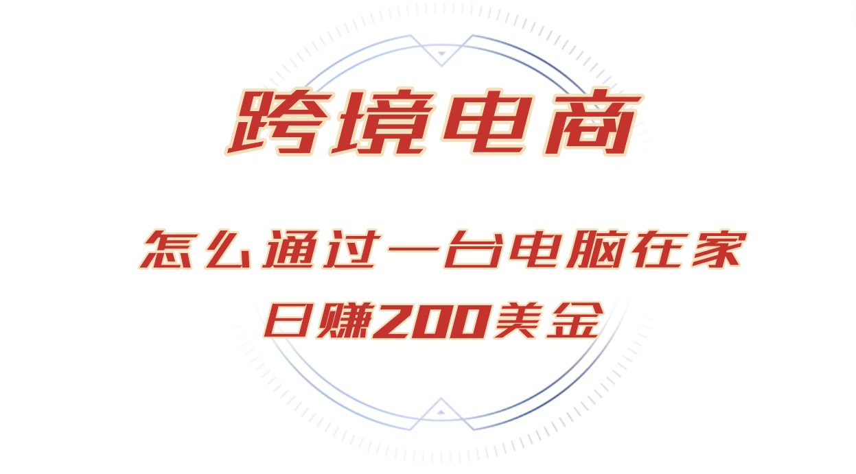 （12997期）日赚200美金的跨境电商赛道，如何在家通过一台电脑把货卖到全世界！-九零网创