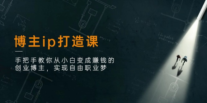 （11109期）博主ip打造课：手把手教你从小白变成赚钱的创业博主，实现自由职业梦-九零网创