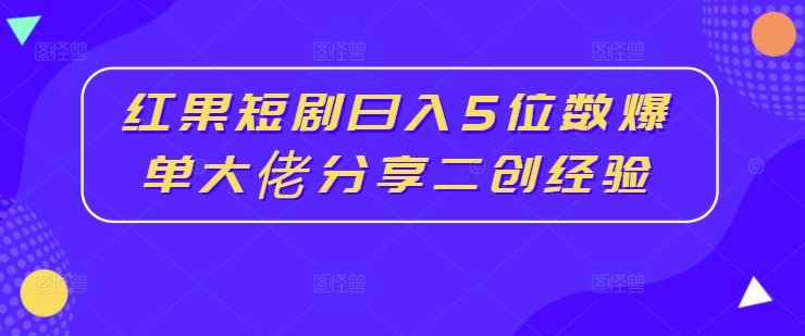 红果短剧日入5位数爆单大佬分享二创经验-九零网创