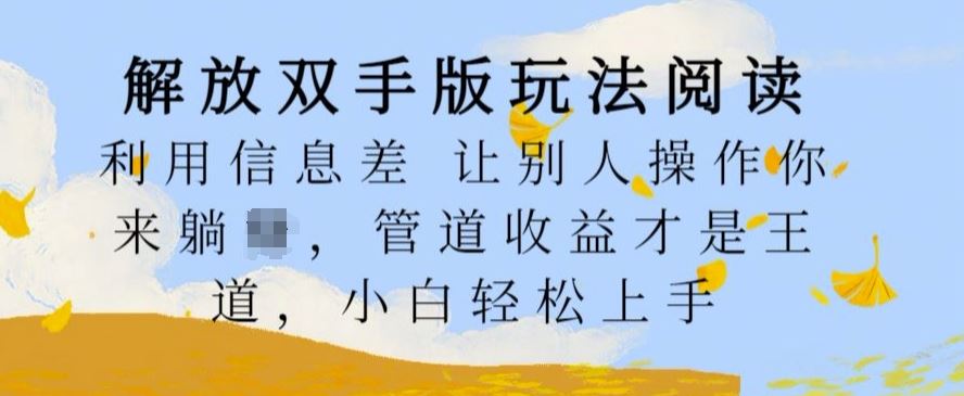 解放双手版玩法阅读，利用信息差让别人操作你来躺Z，管道收益才是王道，小白轻松上手【揭秘】-九零网创