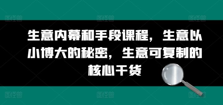 生意内幕和手段课程，生意以小博大的秘密，生意可复制的核心干货-九零网创