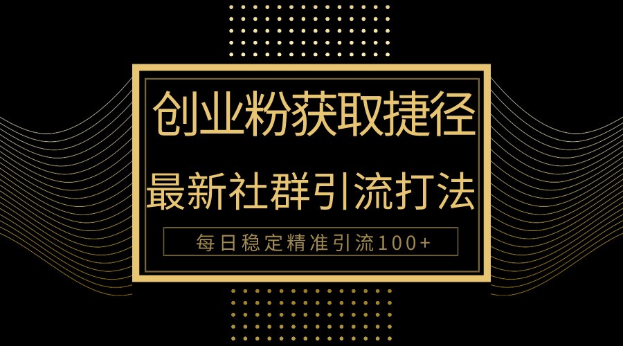 创业粉捷径！最新被动引流方法大揭秘，实现每日100+精准引流-九零网创