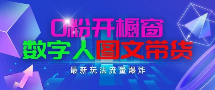 抖音最新项目，0粉开橱窗，数字人图文带货，流量爆炸，简单操作，日入1K+【揭秘】-九零网创