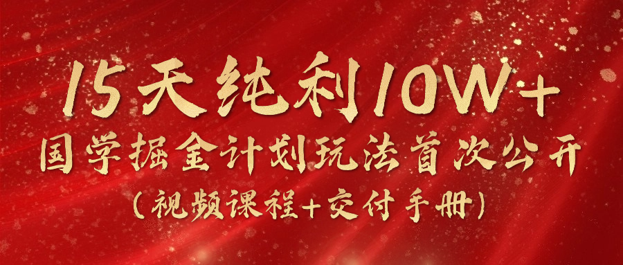 《国学掘金计划2024》实战教学视频，15天纯利10W+（视频课程+交付手册）-九零网创