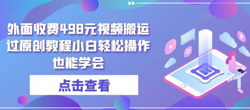 外面收费498元视频搬运过原创教程小白轻松操作也能学会-九零网创