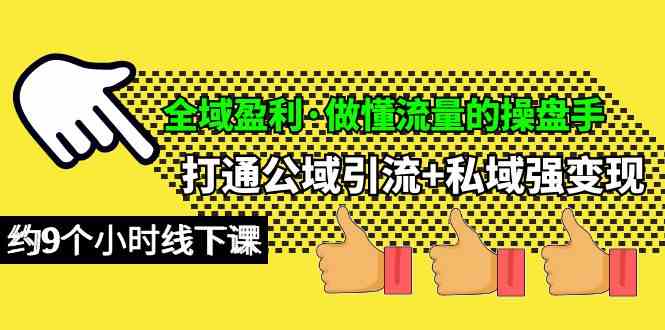 （10045期）全域盈利·做懂流量的操盘手，打通公域引流+私域强变现，约9个小时线下课-九零网创