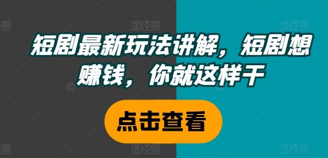 短剧最新玩法讲解，短剧想赚钱，你就这样干-九零网创