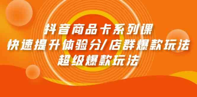 （9988期）抖音商品卡系列课：快速提升体验分/店群爆款玩法/超级爆款玩法-九零网创