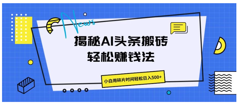 揭秘AI头条搬砖的轻松赚钱法，小白用碎片时间轻松日入500+-九零网创