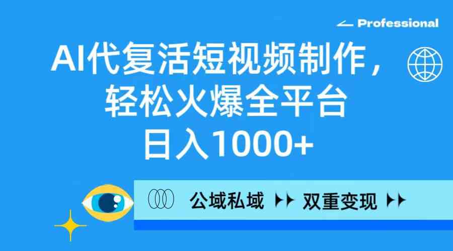（9360期）AI代复活短视频制作，轻松火爆全平台，日入1000+，公域私域双重变现方式-九零网创