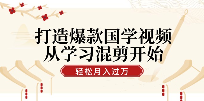打造爆款国学视频，从学习混剪开始！轻松涨粉，视频号分成月入过万-九零网创