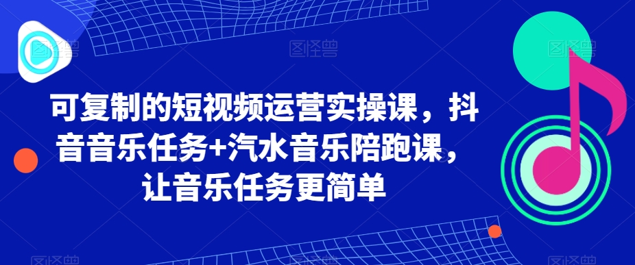 可复制的短视频运营实操课，抖音音乐任务+汽水音乐陪跑课，让音乐任务更简单-九零网创